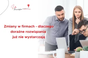 zmiany w firmach – dlaczego doraźne rozwiązania nie wystarczają