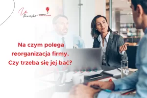 Nie bój się zmian: na czym naprawdę polega reorganizacja firmy