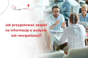 Wpis na blogu: Jak przygotować zespół na informację o audycie lub reorganizacji?