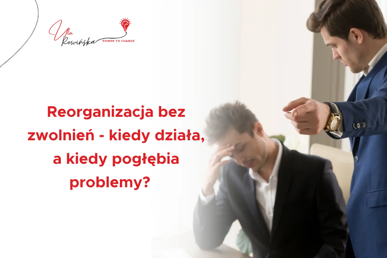 Reorganizacja bez zwolnień kiedy działa, a kiedy pogłębia problemy